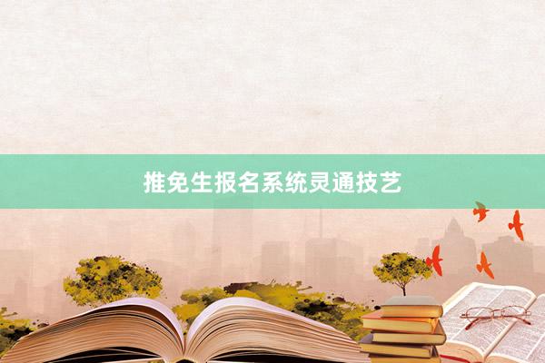 推免生报名系统灵通技艺